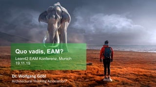 Quo vadis, EAM?
Lean42 EAM Konferenz, Munich
19.11.19
Dr. Wolfgang Göbl
Architectural Thinking Association®
 