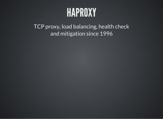 HAPROXY
TCP proxy, load balancing, health check
and mitigation since 1996
 