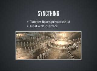 SYNCTHING
Torrent based private cloud
Neat web interface
 