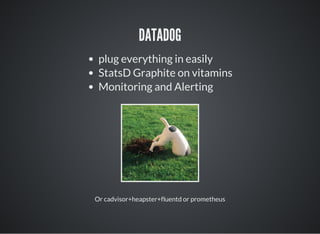 DATADOG
plug everything in easily
StatsD Graphite on vitamins
Monitoring and Alerting
Or cadvisor+heapster+fluentd or prometheus
 