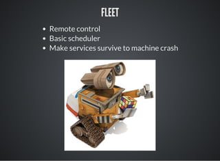 FLEET
Remote control
Basic scheduler
Make services survive to machine crash
 