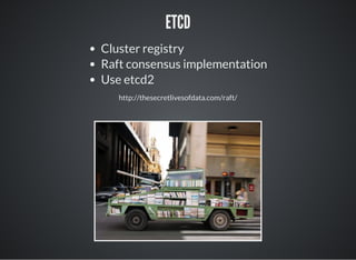 ETCD
Cluster registry
Raft consensus implementation
Use etcd2
http://thesecretlivesofdata.com/raft/
 