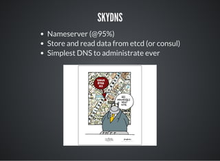SKYDNS
Nameserver (@95%)
Store and read data from etcd (or consul)
Simplest DNS to administrate ever
 