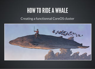 HOW TO RIDE A WHALE
Creating a functionnal CoreOS cluster
 