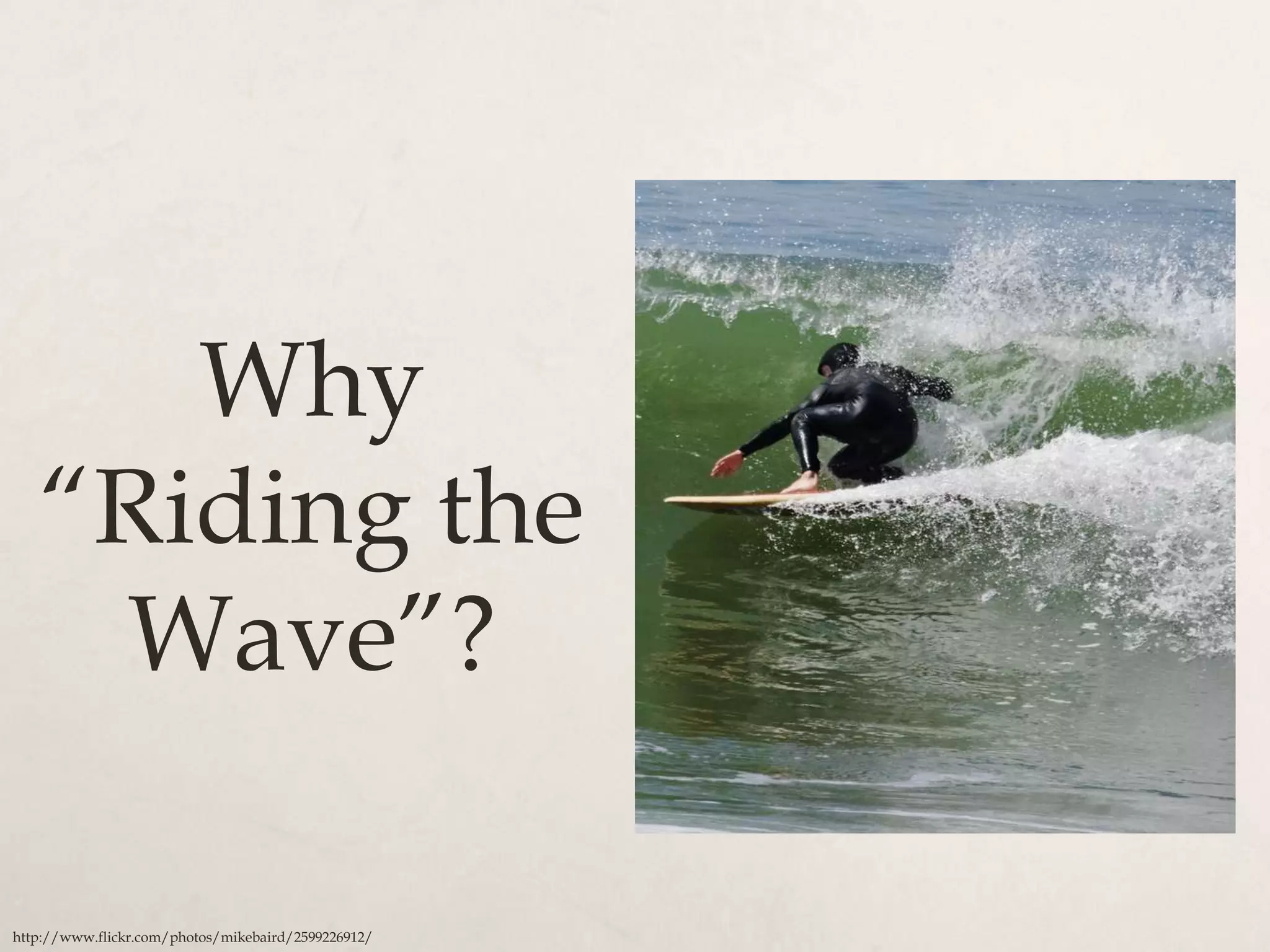 Why
   “Riding the
    Wave”?

http://www.flickr.com/photos/mikebaird/2599226912/
 