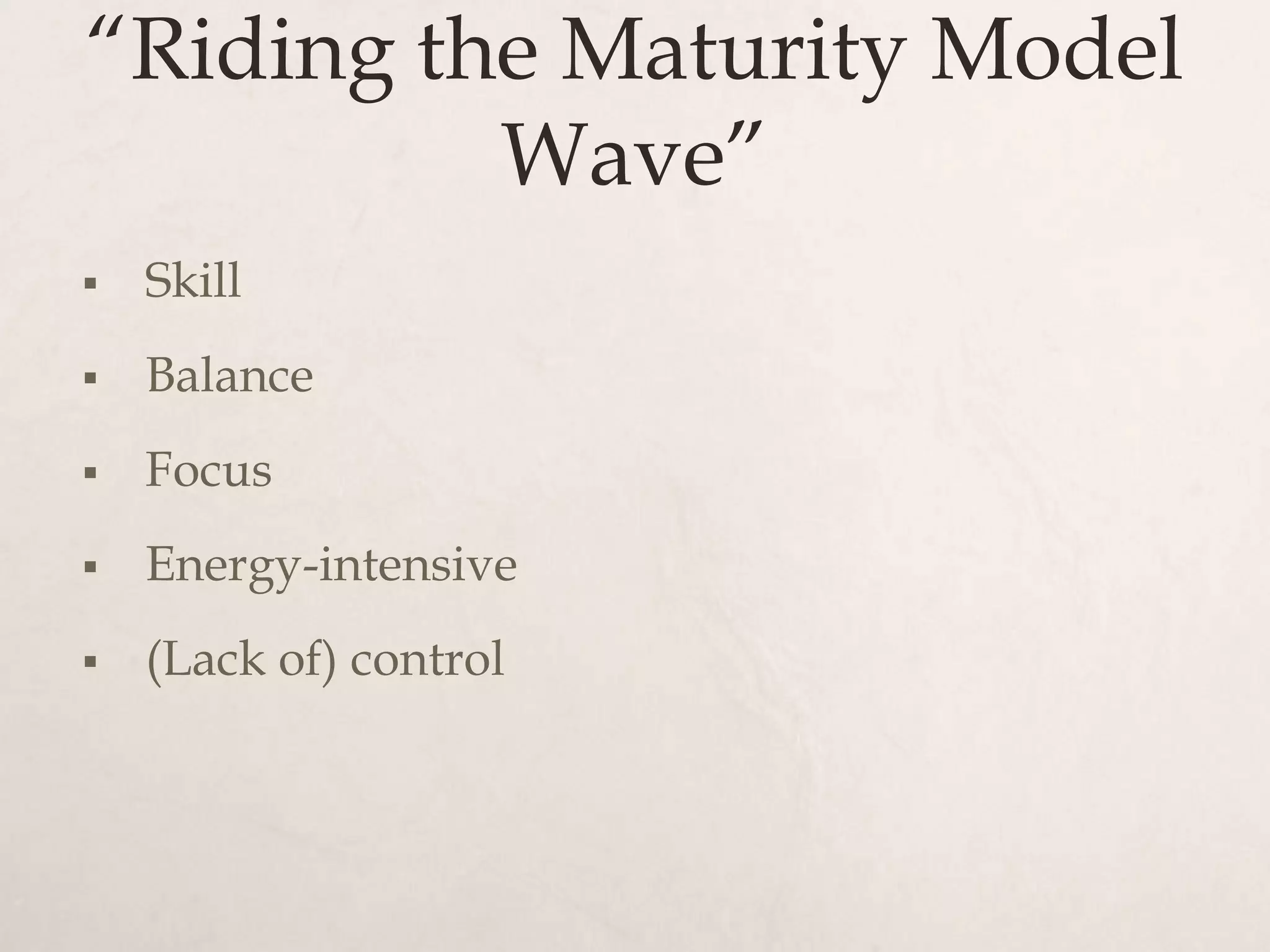 “Riding the Maturity Model
          Wave”
   Skill
   Balance
   Focus
   Energy-intensive
   (Lack of) control
 