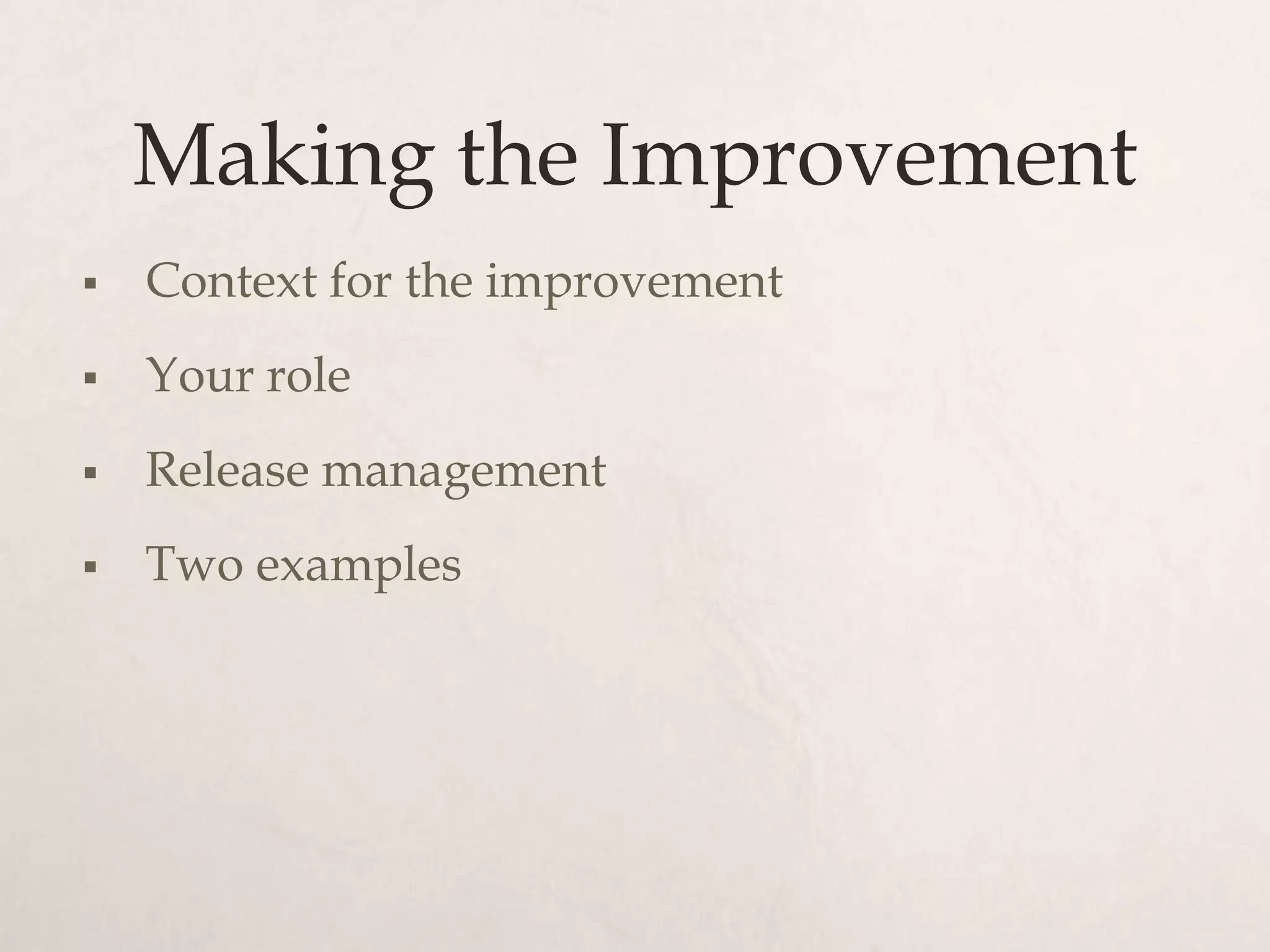 Making the Improvement
   Context for the improvement
   Your role
   Release management
   Two examples
 