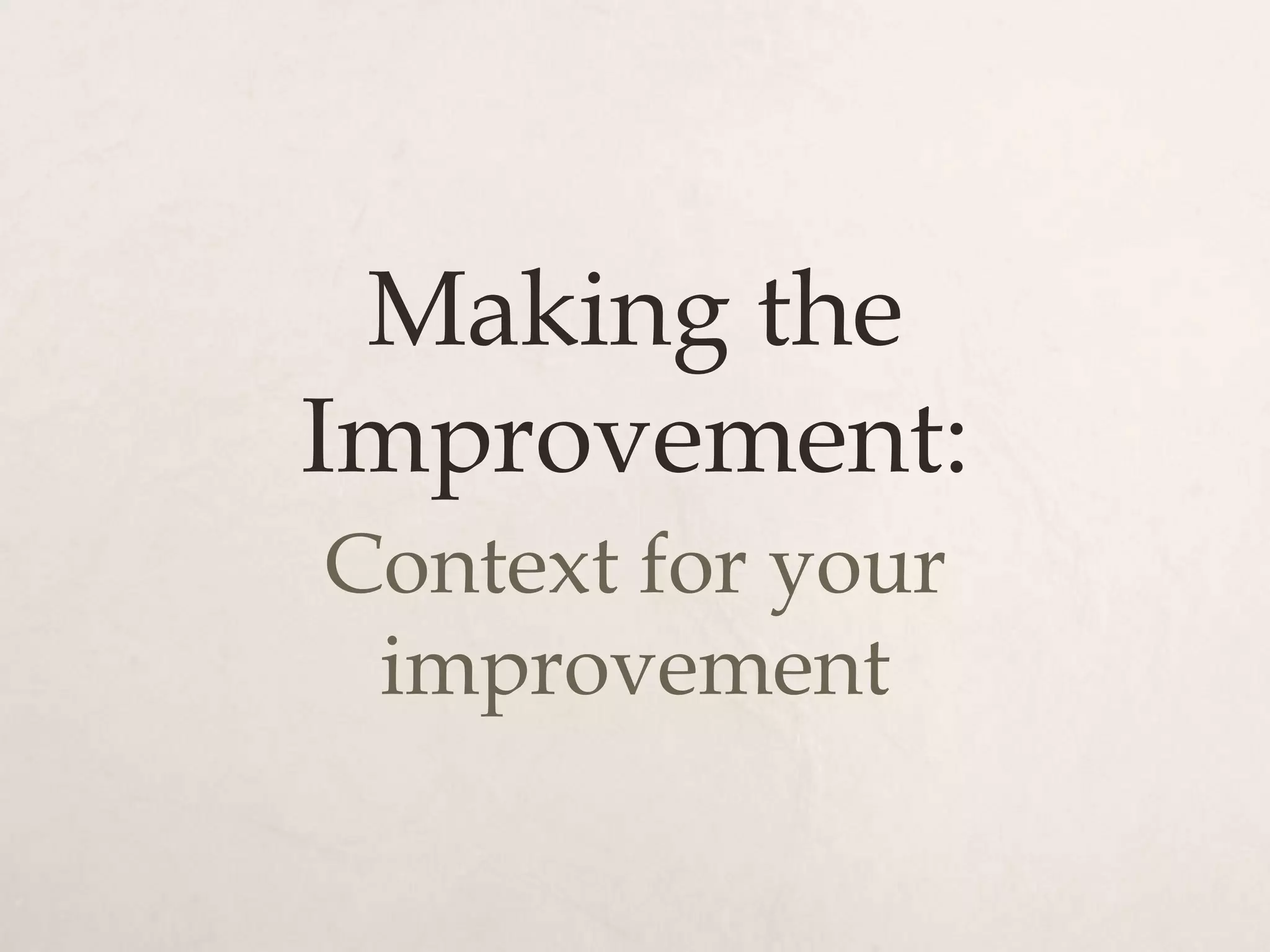 Making the
Improvement:
Context for your
 improvement
 