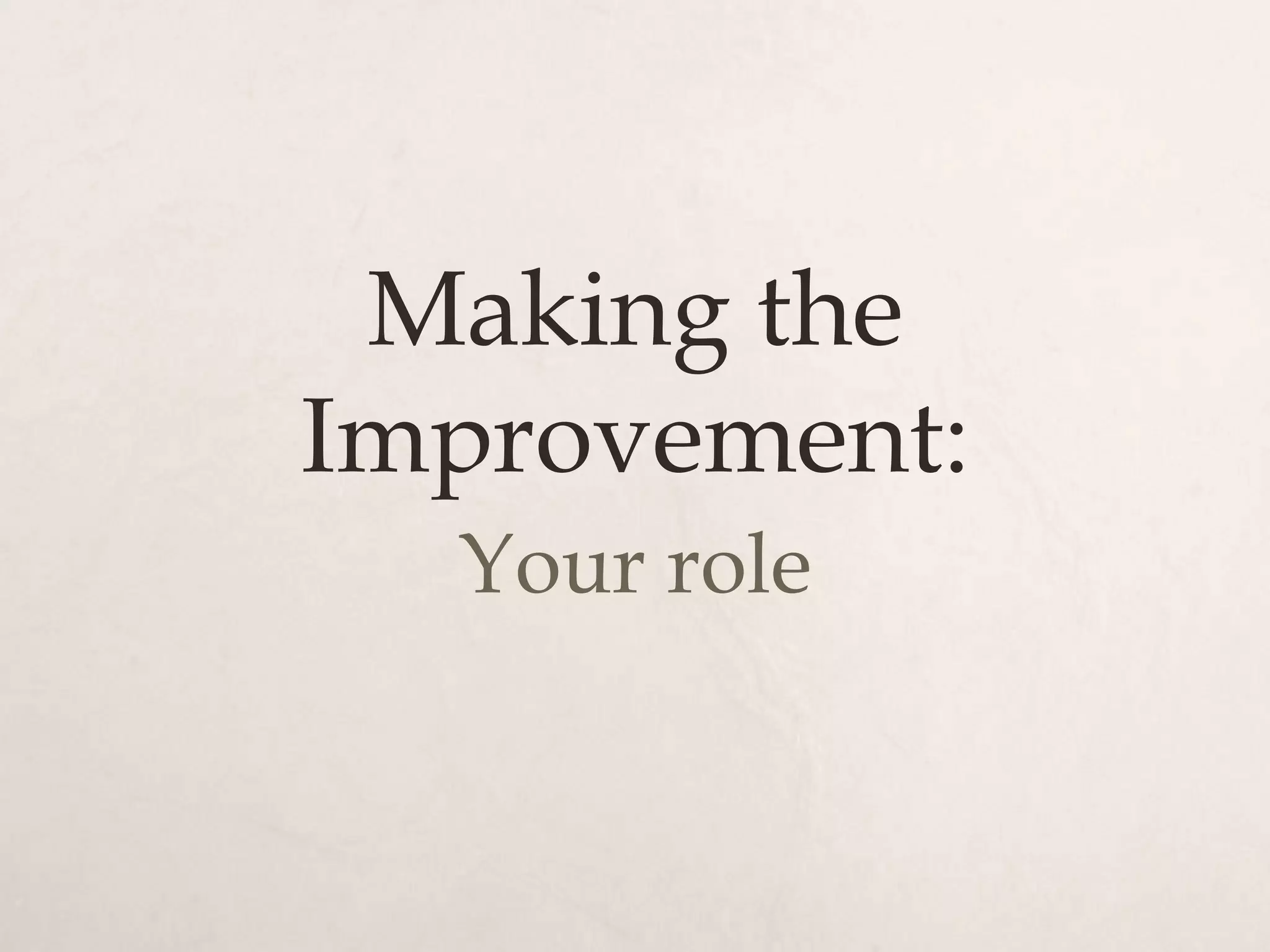 Making the
Improvement:
  Your role
 