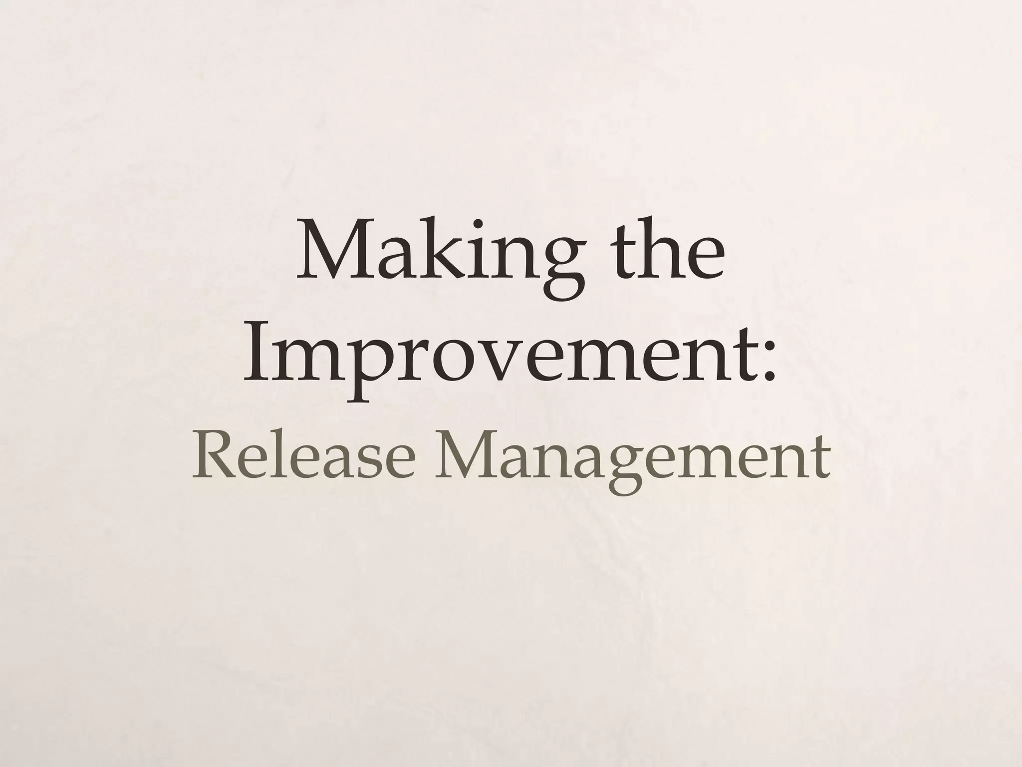 Making the
 Improvement:
Release Management
 