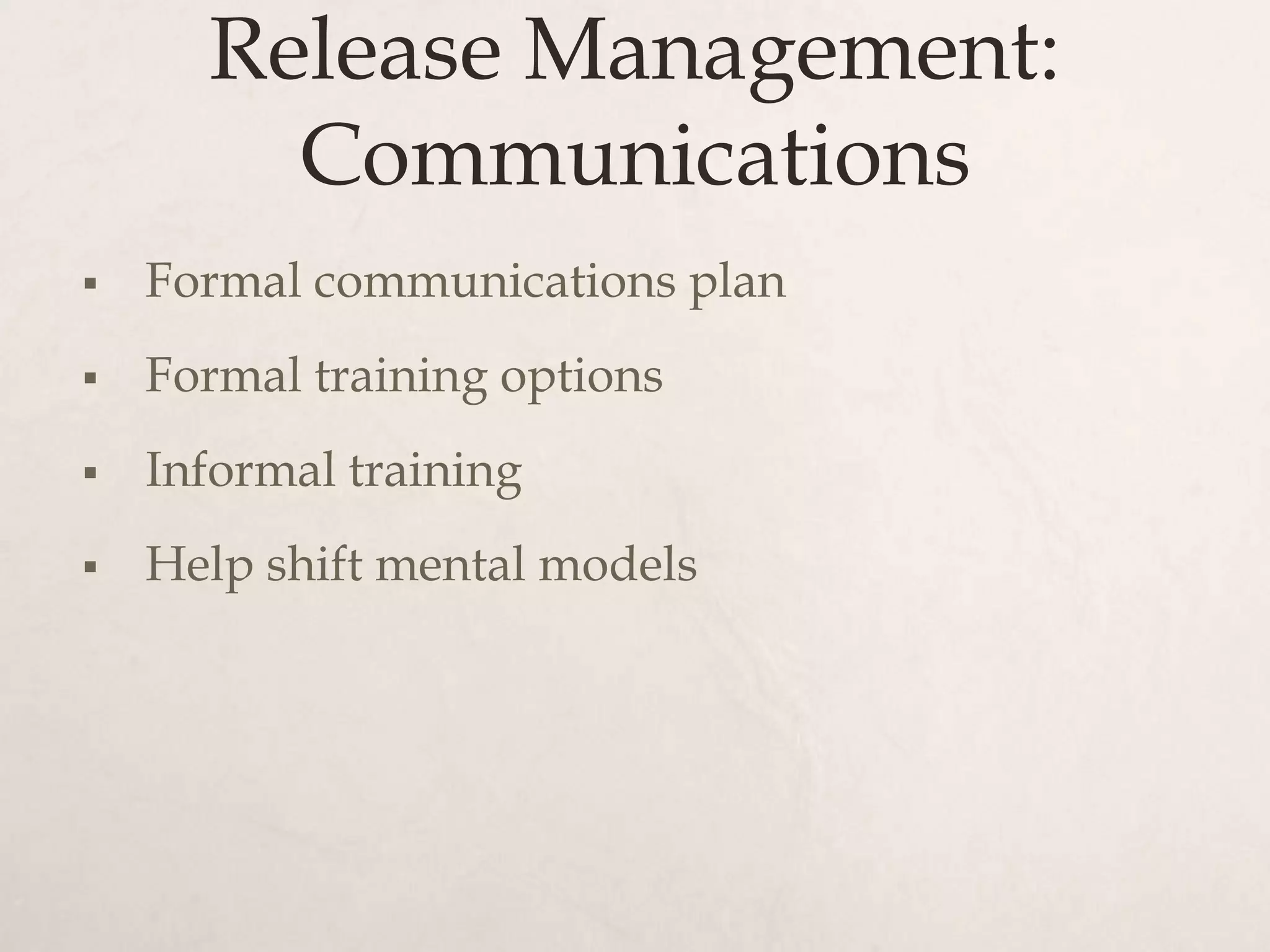 Release Management:
        Communications
   Formal communications plan
   Formal training options
   Informal training
   Help shift mental models
 