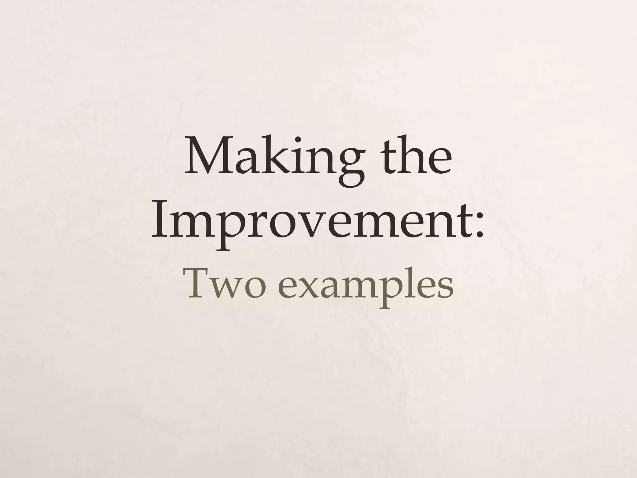 Making the
Improvement:
 Two examples
 