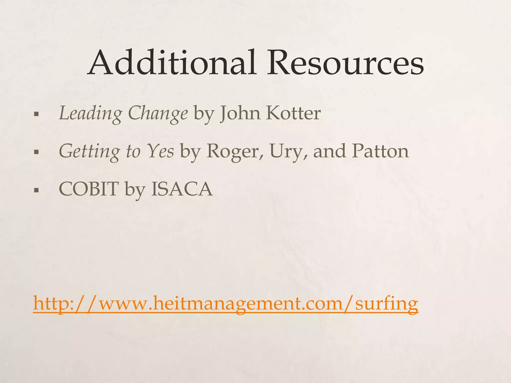Additional Resources
   Leading Change by John Kotter
   Getting to Yes by Roger, Ury, and Patton
   COBIT by ISACA




http://www.heitmanagement.com/surfing
 