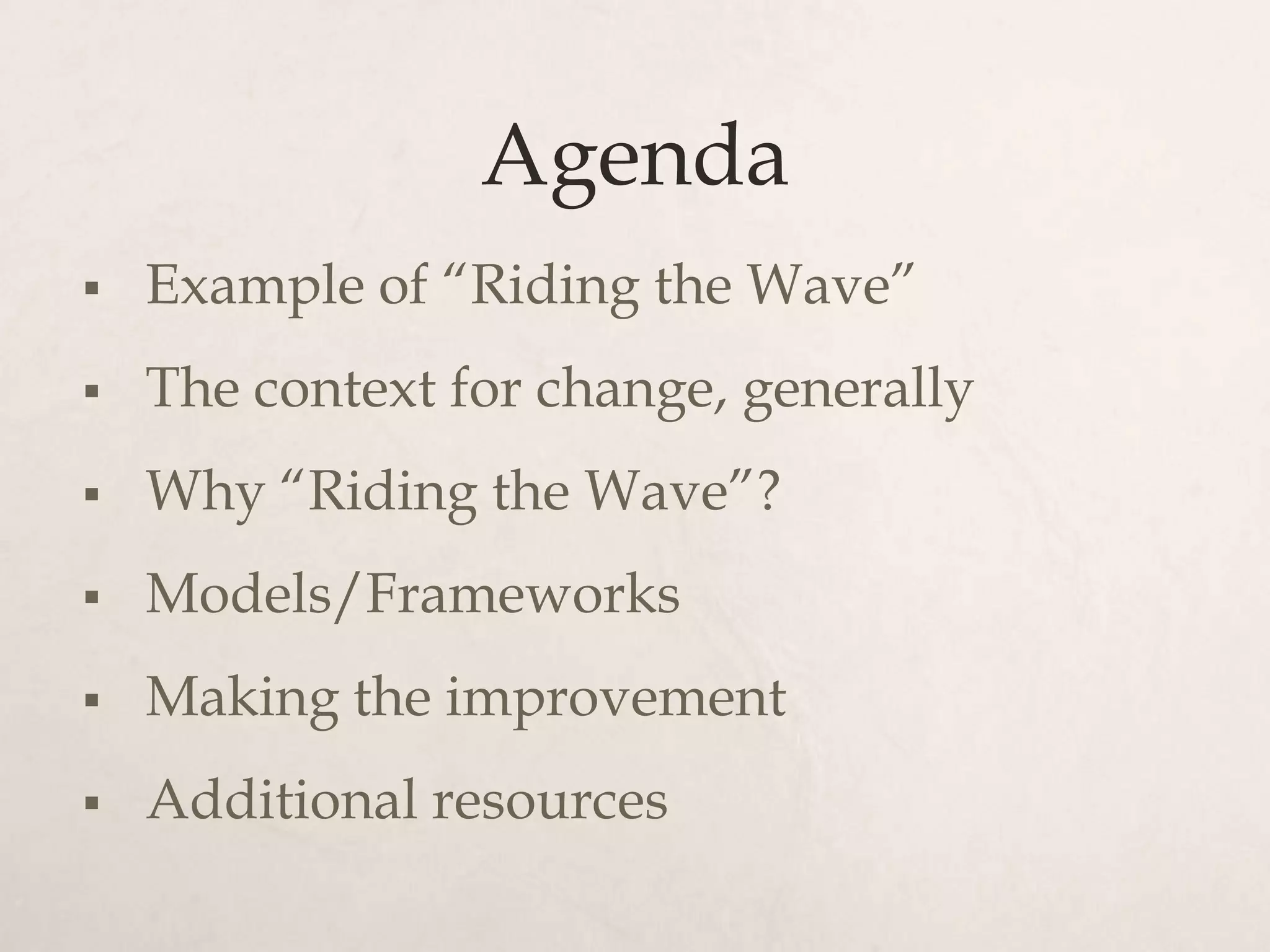 Agenda
   Example of “Riding the Wave”
   The context for change, generally
   Why “Riding the Wave”?
   Models/Frameworks
   Making the improvement
   Additional resources
 
