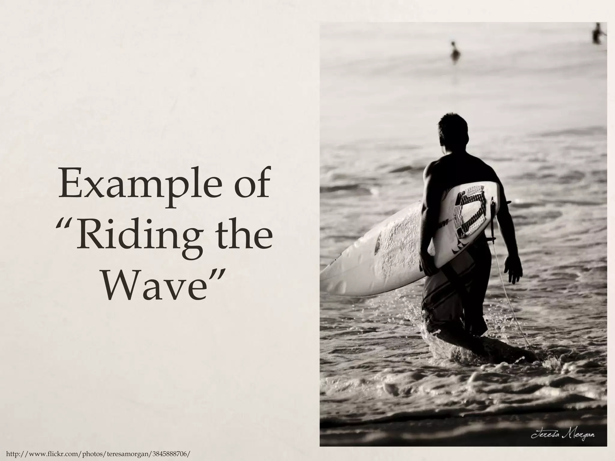 Example of
             “Riding the
               Wave”


http://www.flickr.com/photos/teresamorgan/3845888706/
 