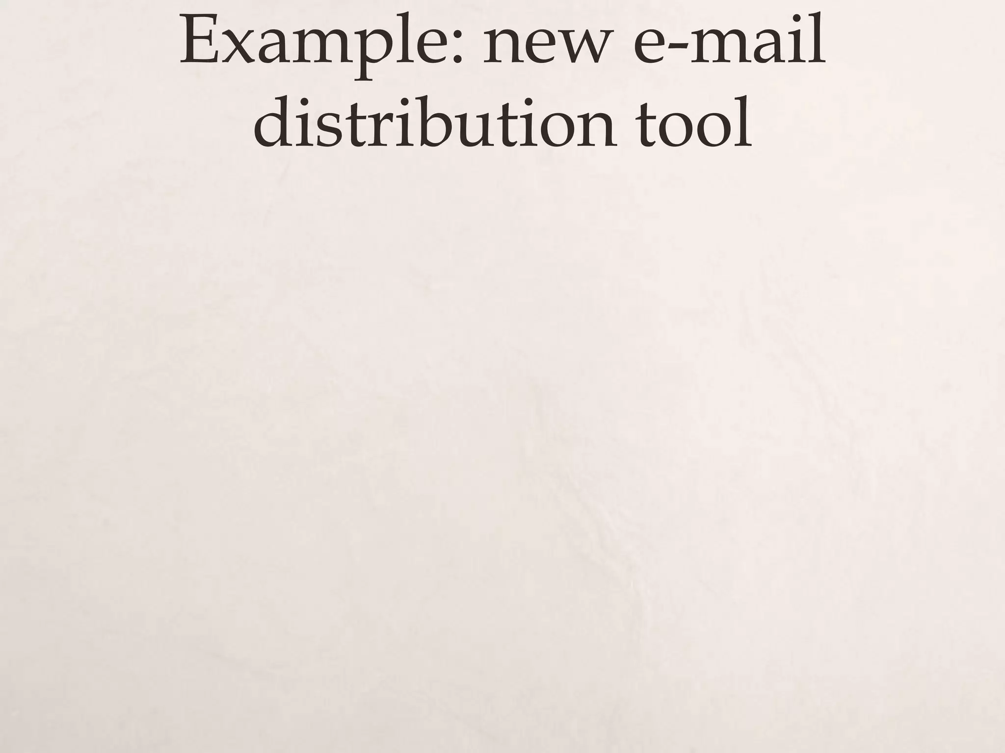Example: new e-mail
  distribution tool
 