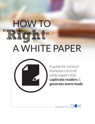 A publication from
A guide for content
marketers to craft
white papers that
captivate readers &
generate warm leads
A WHITE PAPER
HOW TO
A publication from
Right”
”
 