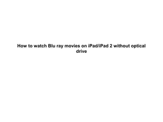 How to watch Blu ray movies on iPad/iPad 2 without optical
                         drive
 