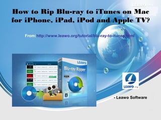 How to Rip Blu-ray to iTunes on Mac
for iPhone, iPad, iPod and Apple TV?
From:http://www.leawo.org/tutorial/blu-ray-to-itunes.html
- Leawo Software
 