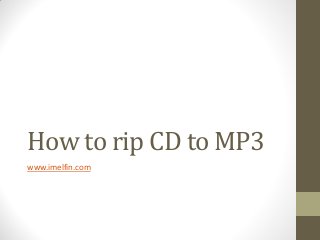 How to rip CD to MP3
www.imelfin.com

 