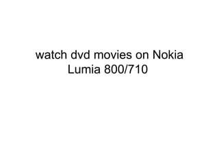 watch dvd movies on Nokia
     Lumia 800/710
 