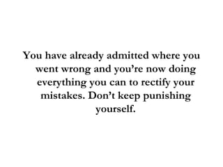<ul><li>You have already admitted where you went wrong and you’re now doing everything you can to rectify your mistakes. D...