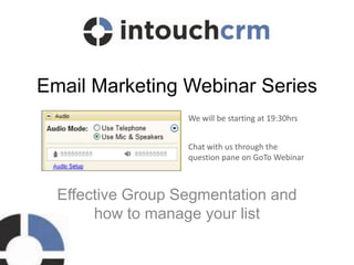 Email Marketing Webinar Series
                   We will be starting at 19:30hrs


                   Chat with us through the
                   question pane on GoTo Webinar



  Effective Group Segmentation and
       how to manage your list
 