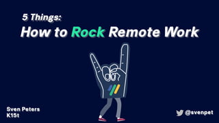 5 Things:
How to Rock Remote Work
Sven Peters
K15t
@svenpet
 