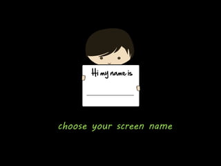 choose your screen name
 