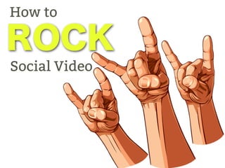 How to
Social Video
ROCK
 