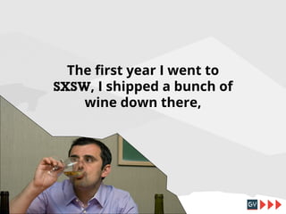 The first year I went to
SXSW, I shipped a bunch of
wine down there,

 