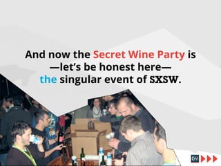 And now the Secret Wine Party is
—let’s be honest here—
the singular event of SXSW.

 