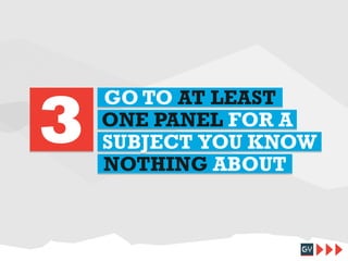 3

GO TO AT LEAST
ONE PANEL FOR A
SUBJECT YOU KNOW
NOTHING ABOUT

 