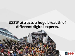 SXSW attracts a huge breadth of
different digital experts.

 