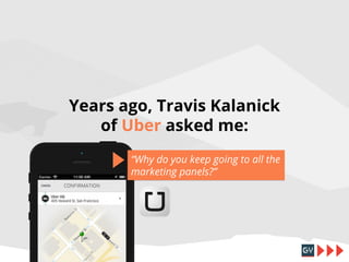 Years ago, Travis Kalanick
of Uber asked me:
“Why do you keep going to all the
marketing panels?”

 