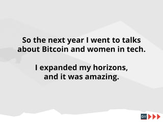 So the next year I went to talks
about Bitcoin and women in tech.
I expanded my horizons,
and it was amazing.

 