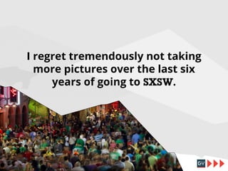 I regret tremendously not taking
more pictures over the last six
years of going to SXSW.

 