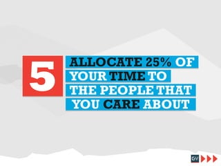 5

ALLOCATE 25% OF
YOUR TIME TO
THE PEOPLE THAT
YOU CARE ABOUT

 