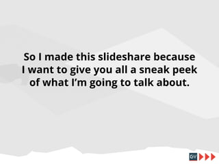 So I made this slideshare because
I want to give you all a sneak peek
of what I’m going to talk about.

 
