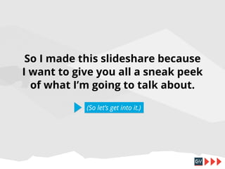 So I made this slideshare because
I want to give you all a sneak peek
of what I’m going to talk about.
(So let’s get into it.)

 