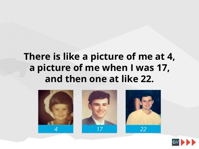 There is like a picture of me at 4,
a picture of me when I was 17,
and then one at like 22.
(It’s terrible. There’s no doc...