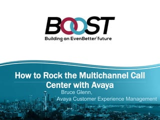 How to Rock the Multichannel Call 
Center with Avaya 
Bruce Glenn, 
Avaya Customer Experience Management 
 