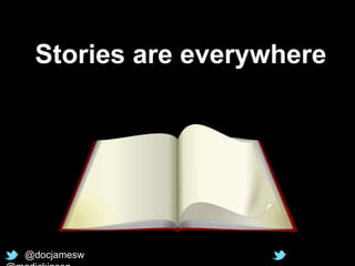 Stories are everywhere
@docjamesw
 