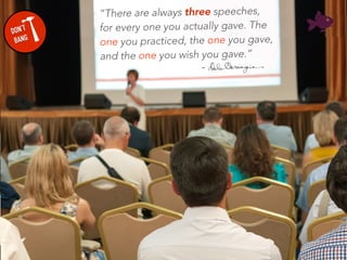 “There are always three speeches,
for every one you actually gave. The
one you practiced, the one you gave,
and the one yo...