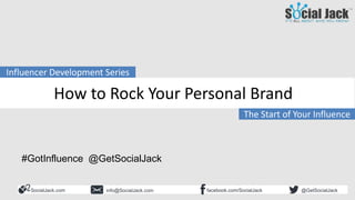 SocialJack.com facebook.com/SocialJackinfo@SocialJack.com @GetSocialJack
The Start of Your Influence
Influencer Development Series
How to Rock Your Personal Brand
#GotInfluence @GetSocialJack
 