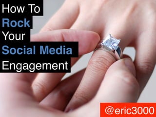 How To
Rock
Your
Social Media
Engagement

@eric3000

@eric3000

 