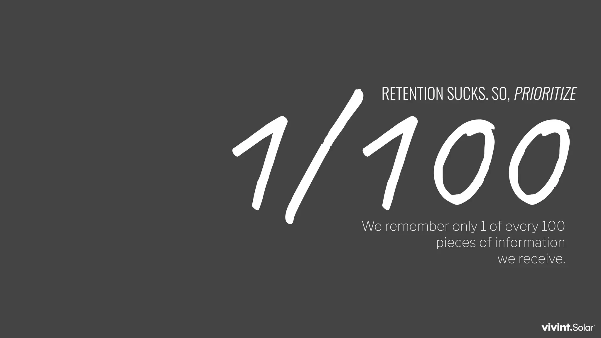1/100
RETENTION SUCKS. SO, PRIORITIZE
We remember only 1 of every 100
pieces of information
we receive.
 