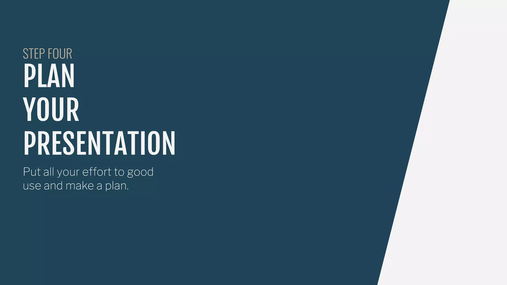 PLAN
YOUR
PRESENTATION
Put all your effort to good
use and make a plan.
STEP FOUR
 