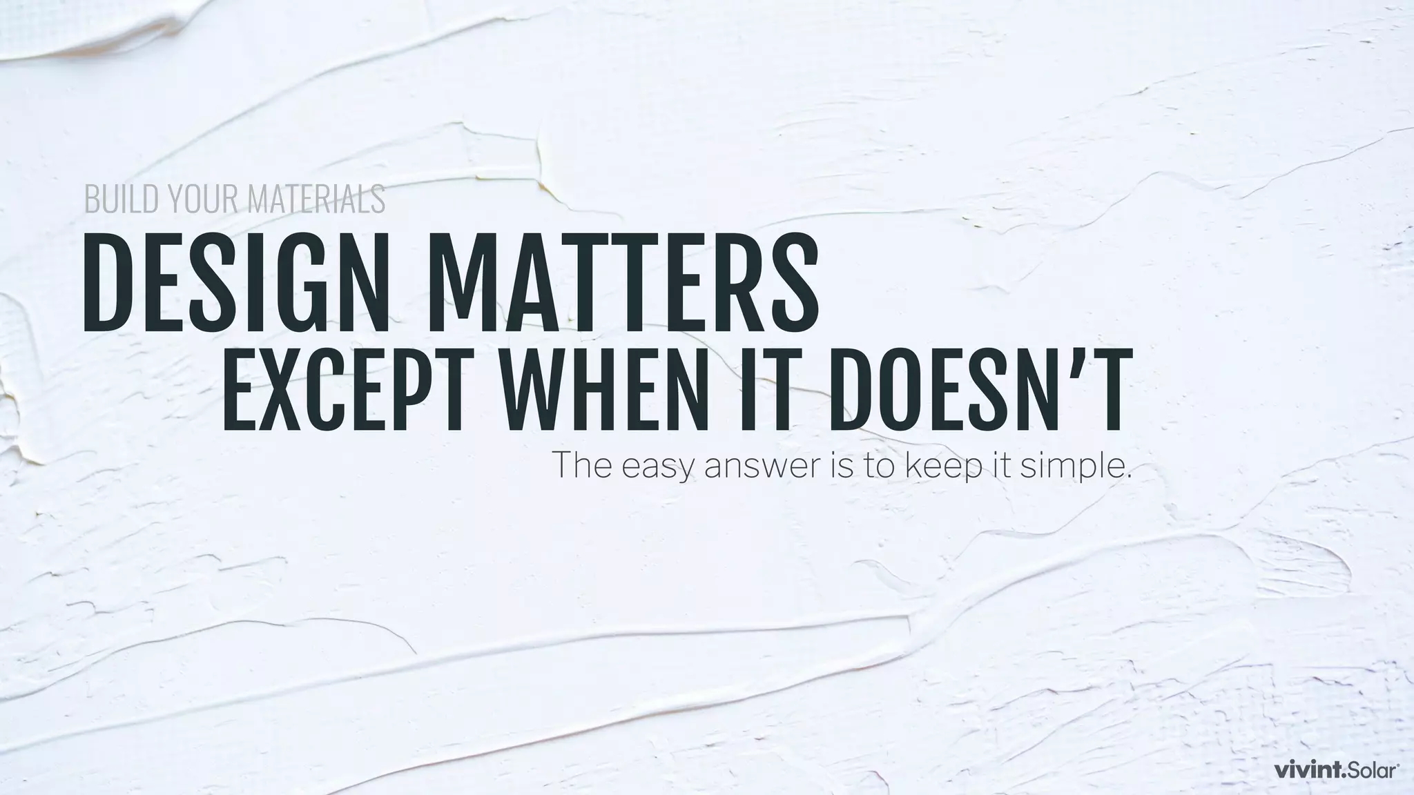 DESIGN MATTERS
BUILD YOUR MATERIALS
EXCEPT WHEN IT DOESN’TThe easy answer is to keep it simple.
 