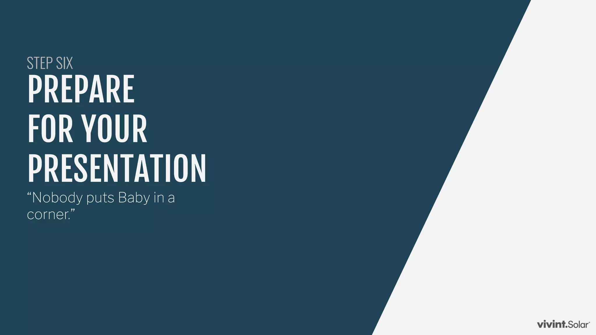 PREPARE
FOR YOUR
PRESENTATION
STEP SIX
“Nobody puts Baby in a
corner.”
 